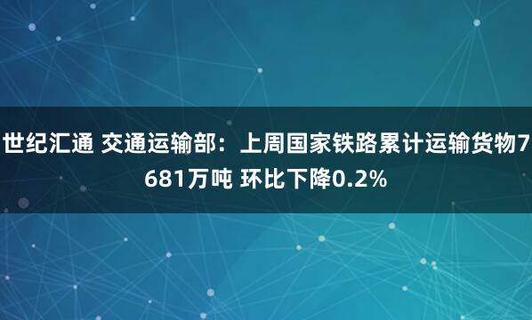 世纪汇通 交通运输部：上周国家铁路累计运输货物7681万吨 环比下降0.2%