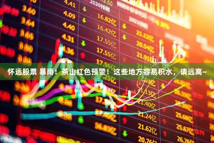 怀远股票 暴雨！茶山红色预警！这些地方容易积水，请远离~
