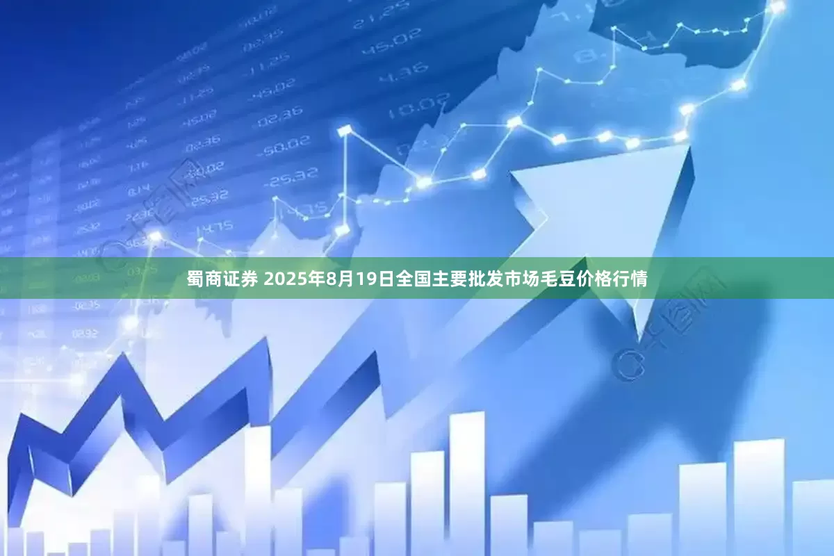 蜀商证券 2025年8月19日全国主要批发市场毛豆价格行情